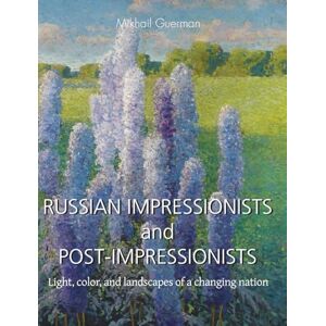 Guerman, Mikhail RUSSIAN IMPRESSIONISTS and POST-IMPRESSIONISTS: Light, color, and landscapes of a changing nation Guerman, Mikhail RUSSIAN IMPRESSIONISTS and POST-IMPRESSIONISTS: Light, color, and landscapes of a changing nation