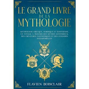 Boisclair, Flavien Le Grand Livre de la Mythologie 3 Livres en 1 Mythologie Grecque, Nordique et Égyptienne. Un Voyage à Travers des Mythes Mystérieux, des Créatures Fantastiques et des Légendes Intemporelles Boisclair, Flavien Le Grand Livre de la Mythologie 3 Livres en 1 Mythologie Grecque, Nordique et Égyptienne. Un Voyage à Travers des Mythes Mystérieux, des Créatures Fantastiques et des Légendes Intemporelles