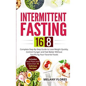 Flores, Melany Intermittent Fasting 16/8: Complete Step-By-Step Guide to Lose Weight Quickly, Control Hunger and Feel Better Without Sacrificing Your Favorite Foods. Meal Plans with more than 70 Delicious Recipes! Flores, Melany Intermittent Fasting 16/8: Complete Step-By-Step Guide to Lose Weight Quickly, Control Hunger and Feel Better Without Sacrificing Your Favorite Foods. Meal Plans with more than 70 Delicious Recipes!