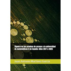 Martinez Garcia, Juan Antonio Álgebra en las pruebas de acceso a la universidad de matemáticas II en España: Años 2017 a 2025 Martinez Garcia, Juan Antonio Álgebra en las pruebas de acceso a la universidad de matemáticas II en España: Años 2017 a 2025