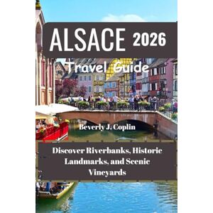 Coplin, Beverly J. ALSACE Travel Guide 2026: Discover Riverbanks, Historic Landmarks, and Scenic Vineyards Coplin, Beverly J. ALSACE Travel Guide 2026: Discover Riverbanks, Historic Landmarks, and Scenic Vineyards