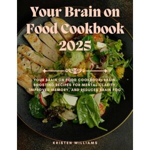 Williams, Kristen Your Brain on Food Cookbook 2025: Your Brain on Food Cookbook: Brain-Boosting Recipes for Mental Clarity, Improved Memory, and Reduced Brain Fog Williams, Kristen Your Brain on Food Cookbook 2025: Your Brain on Food Cookbook: Brain-Boosting Recipes for Mental Clarity, Improved Memory, and Reduced Brain Fog