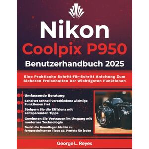 Reyes, George L. Nikon Coolpix P950 Benutzerhandbuch 2025: Eine Praktische Schritt-Für-Schritt Anleitung Zum Sicheren Freischalten Der Wichtigsten Funktionen Reyes, George L. Nikon Coolpix P950 Benutzerhandbuch 2025: Eine Praktische Schritt-Für-Schritt Anleitung Zum Sicheren Freischalten Der Wichtigsten Funktionen