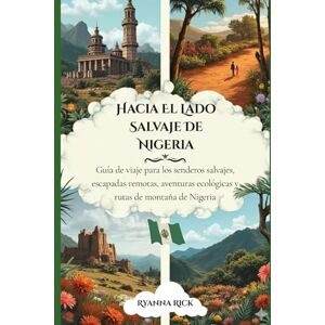 Rick, Ryanna Hacia el lado salvaje de Nigeria: Guía de viaje para los senderos salvajes, escapadas remotas, aventuras ecológicas y rutas de montaña de Nigeria (Into the wild side series) Rick, Ryanna Hacia el lado salvaje de Nigeria: Guía de viaje para los senderos salvajes, escapadas remotas, aventuras ecológicas y rutas de montaña de Nigeria (Into the wild side series)