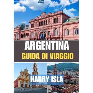 Isla, Harry ARGENTINA GUIDA DI VIAGGIO 2025-2026: Il periodo migliore per visitare, i posti migliori da esplorare e tutto ciò che devi sapere prima di partire Isla, Harry ARGENTINA GUIDA DI VIAGGIO 2025-2026: Il periodo migliore per visitare, i posti migliori da esplorare e tutto ciò che devi sapere prima di partire