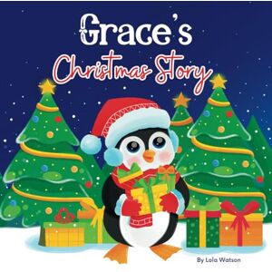Lola Watson Grace's Christmas Story: A Christmas Personalized Gift Book & Bedtime Rhyming Story Just For Grace Lola Watson Grace's Christmas Story: A Christmas Personalized Gift Book & Bedtime Rhyming Story Just For Grace