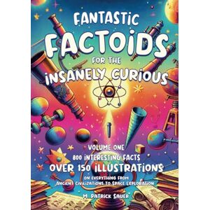 Sauer, M. Patrick FANTASTIC FACTOIDS FOR THE INSANELY CURIOUS: A COLLECTION OF STRANGE, BUT TRUE, AND OFTEN UNHEARD-OF FACTOIDS THAT WILL BLOW YOUR MIND Sauer, M. Patrick FANTASTIC FACTOIDS FOR THE INSANELY CURIOUS: A COLLECTION OF STRANGE, BUT TRUE, AND OFTEN UNHEARD-OF FACTOIDS THAT WILL BLOW YOUR MIND