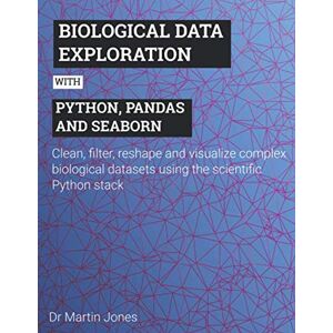 Jones, Dr Martin Biological data exploration with Python, pandas and seaborn: Clean, filter, reshape and visualize complex biological datasets using the scientific Python stack Jones, Dr Martin Biological data exploration with Python, pandas and seaborn: Clean, filter, reshape and visualize complex biological datasets using the scientific Python stack