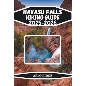 RIDGE, ARLO HAVASU FALLS HIKING GUIDE 2025–2026: Your Complete Guide to Permits, Camping, Hiking & Hidden Waterfalls (Trek Beyond Borders Guides) RIDGE, ARLO HAVASU FALLS HIKING GUIDE 2025–2026: Your Complete Guide to Permits, Camping, Hiking & Hidden Waterfalls (Trek Beyond Borders Guides)