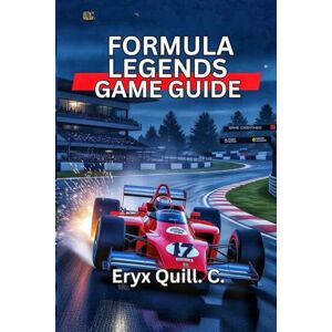 Quill. C., Eryx Formula Legends Game Guide: Secrets for Winning Races and Dominating Multiplayer Competitions Quill. C., Eryx Formula Legends Game Guide: Secrets for Winning Races and Dominating Multiplayer Competitions