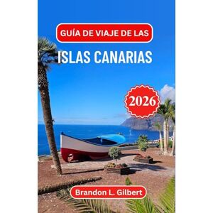 L. Gilbert, Brandon Guía de viaje de las Islas Canarias 2026: Descubra paisajes volcánicos, costas doradas y el encanto de la escapada atlántica de España L. Gilbert, Brandon Guía de viaje de las Islas Canarias 2026: Descubra paisajes volcánicos, costas doradas y el encanto de la escapada atlántica de España