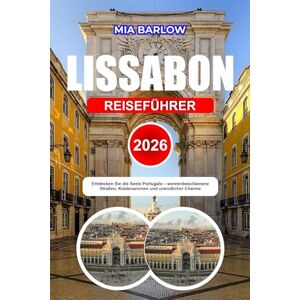 BARLOW, MIA LISSABON REISEFÜHRER 2026: Entdecken Sie die Seele Portugals – sonnenbeschienene Straßen, Küstenaromen und unendlicher Charme BARLOW, MIA LISSABON REISEFÜHRER 2026: Entdecken Sie die Seele Portugals – sonnenbeschienene Straßen, Küstenaromen und unendlicher Charme