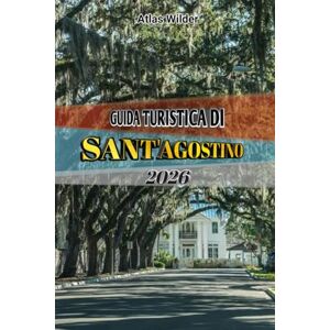 Wilder, Atlas GUIDA TURISTICA DI SANT'AGOSTINO 2026: Scopri la città più antica d'America: monumenti storici, tesori nascosti, ristoranti locali e consigli di viaggio per ogni budget Wilder, Atlas GUIDA TURISTICA DI SANT'AGOSTINO 2026: Scopri la città più antica d'America: monumenti storici, tesori nascosti, ristoranti locali e consigli di viaggio per ogni budget
