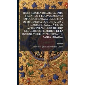 Justa Repulsa Del Argumento Negativo Y Equivocaciones En Que Cimentaba La Defensa De Su Censura Que Dio A Luz ... Fr. Agustin Sala ... Ã Fin De ... Insigne Virgen Y Protomartir Santa Eulalia... Justa Repulsa Del Argumento Negativo Y Equivocaciones En Que Cimentaba La Defensa De Su Censura Que Dio A Luz ... Fr. Agustin Sala ... Ã Fin De ... Insigne Virgen Y Protomartir Santa Eulalia...