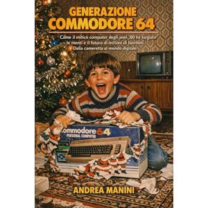Manini, Andrea Generazione Commodore 64: Come il mitico computer degli anni '80 ha forgiato le menti e il futuro di milioni di bambini. Dalla cameretta al mondo digitale Manini, Andrea Generazione Commodore 64: Come il mitico computer degli anni '80 ha forgiato le menti e il futuro di milioni di bambini. Dalla cameretta al mondo digitale