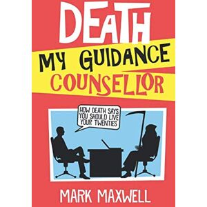 Maxwell, Mark Death, My Guidance Counsellor: How Death Says You Should Live Your Twenties Maxwell, Mark Death, My Guidance Counsellor: How Death Says You Should Live Your Twenties