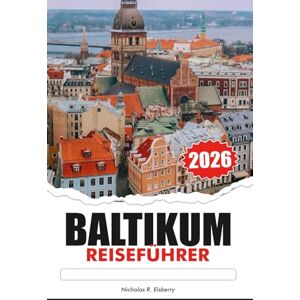 R. Elsberry, Nicholas BALTIKUM Reiseführer 2026: Erkunden Sie majestätische Schlösser, Top-Attraktionen, Reiseziele, die Sie unbedingt gesehen haben müssen, einzigartige Kultur in Estland, Lettland und Litauen R. Elsberry, Nicholas BALTIKUM Reiseführer 2026: Erkunden Sie majestätische Schlösser, Top-Attraktionen, Reiseziele, die Sie unbedingt gesehen haben müssen, einzigartige Kultur in Estland, Lettland und Litauen