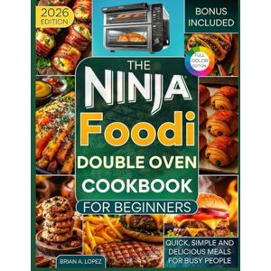 A. Lopez, Brian The Ninja Foodi Double Oven Cookbook for Beginners: Quick, Simple and Delicious Meals for Busy People (Ninja Foodi Cooking) A. Lopez, Brian The Ninja Foodi Double Oven Cookbook for Beginners: Quick, Simple and Delicious Meals for Busy People (Ninja Foodi Cooking)