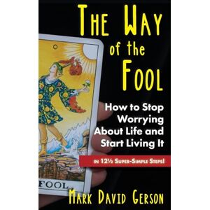 Gerson, Mark David The Way of the Fool: How to Stop Worrying About Life and Start Living It...in 12½ Super-Simple Steps: How to Stop Worrying About Life and Start Living It...in 121/2 Super-Simple Steps Gerson, Mark David The Way of the Fool: How to Stop Worrying About Life and Start Living It...in 12½ Super-Simple Steps: How to Stop Worrying About Life and Start Living It...in 121/2 Super-Simple Steps