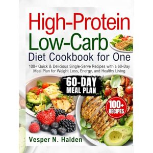 Halden, Vesper N. High-Protein Low-Carb Diet Cookbook for One: 100+ Quick & Delicious Single-Serve Recipes with a 60-Day Meal Plan for Weight Loss, Energy, and Healthy Living Halden, Vesper N. High-Protein Low-Carb Diet Cookbook for One: 100+ Quick & Delicious Single-Serve Recipes with a 60-Day Meal Plan for Weight Loss, Energy, and Healthy Living