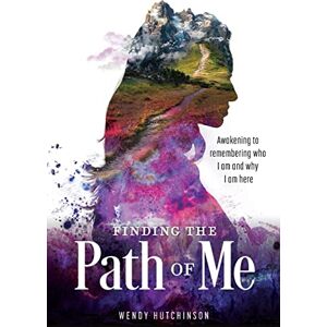 Hutchinson, Wendy Finding the Path of Me: Awakening to Remembering Who I Am and Why I Am Here Hutchinson, Wendy Finding the Path of Me: Awakening to Remembering Who I Am and Why I Am Here