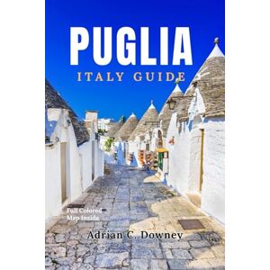 Downey, Adrian C. PUGLIA ITALY GUIDE: Local guide puglia, Discover the Best Places to Visit, Hidden Gems, unique villages, beaches, Map, Itineraries, Food & Wine in Southern Italy Downey, Adrian C. PUGLIA ITALY GUIDE: Local guide puglia, Discover the Best Places to Visit, Hidden Gems, unique villages, beaches, Map, Itineraries, Food & Wine in Southern Italy