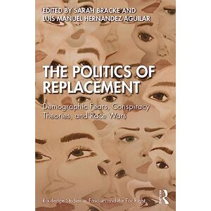 The Politics of Replacement: Demographic Fears, Conspiracy Theories, and Race Wars (Routledge Studies in Fascism and the Far Right) The Politics of Replacement: Demographic Fears, Conspiracy Theories, and Race Wars (Routledge Studies in Fascism and the Far Right)