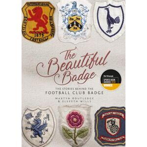 Martyn Routledge The Beautiful Badge: The Stories Behind the Football Club Badge Martyn Routledge The Beautiful Badge: The Stories Behind the Football Club Badge