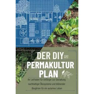 Harer, Chris Der DIY-Permakultur Plan: Ihr Leitfaden für Anfänger zur Gestaltung nachhaltiger Ökosysteme und blühender Biogärten für ein autarkes Leben Harer, Chris Der DIY-Permakultur Plan: Ihr Leitfaden für Anfänger zur Gestaltung nachhaltiger Ökosysteme und blühender Biogärten für ein autarkes Leben