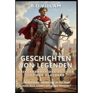 Villam, R.D. Geschichten von Legenden: Kriegsherren des Reiches und des Glaubens: 20 Geschichten aus erster Hand über antike Feldherren, Imperiumsgründer und legendäre Eroberer der Geschichte Villam, R.D. Geschichten von Legenden: Kriegsherren des Reiches und des Glaubens: 20 Geschichten aus erster Hand über antike Feldherren, Imperiumsgründer und legendäre Eroberer der Geschichte