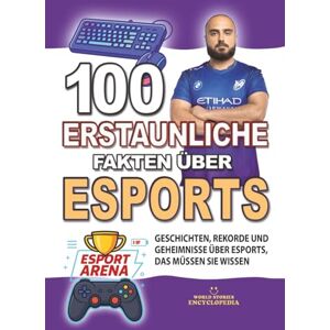 Encyclopedia, World Stories 100 ERSTAUNLICHE FAKTEN ÜBER ESPORTS: Geschichten, Rekorde und Geheimnisse über Esports, das müssen Sie wissen (ERSTAUNLICHE FAKTEN GESCHICHTEN UND KURIOSITÄTEN) Encyclopedia, World Stories 100 ERSTAUNLICHE FAKTEN ÜBER ESPORTS: Geschichten, Rekorde und Geheimnisse über Esports, das müssen Sie wissen (ERSTAUNLICHE FAKTEN GESCHICHTEN UND KURIOSITÄTEN)