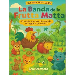 Bellavista, Leo La Banda della Frutta Matta: 10 storie illustrate di animali-frutta tra risate, amicizia e fantasia tropicale Bellavista, Leo La Banda della Frutta Matta: 10 storie illustrate di animali-frutta tra risate, amicizia e fantasia tropicale