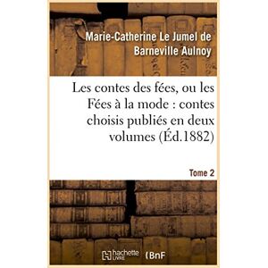 Marie-Catherine Le Jumel de Barneville d' Aulnoy, Baronne Les contes des fées, ou les Fées à la mode contes choisis publiés en deux volumes. Tome 2 (Litterature) Marie-Catherine Le Jumel de Barneville d' Aulnoy, Baronne Les contes des fées, ou les Fées à la mode contes choisis publiés en deux volumes. Tome 2 (Litterature)