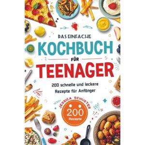 Schuster, Jessica Das einfache Kochbuch für Teenager: 200 schnelle und leckere Rezepte für Anfänger Schuster, Jessica Das einfache Kochbuch für Teenager: 200 schnelle und leckere Rezepte für Anfänger
