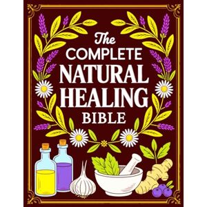 Green, Thalia The Complete Natural Healing Bible: Ancient Remedies to Heal Pain, Boost Immunity, Improve Sleep, and Restore Balance Green, Thalia The Complete Natural Healing Bible: Ancient Remedies to Heal Pain, Boost Immunity, Improve Sleep, and Restore Balance