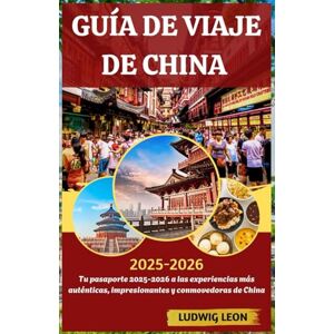 LEON, LUDWIG GUÍA DE VIAJE DE CHINA 2025-2026: Tu pasaporte 2025-2026 a las experiencias más auténticas, impresionantes y conmovedoras de China LEON, LUDWIG GUÍA DE VIAJE DE CHINA 2025-2026: Tu pasaporte 2025-2026 a las experiencias más auténticas, impresionantes y conmovedoras de China