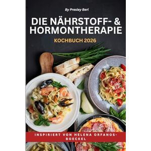 BERL, PRESLEY DIE NÄHRSTOFF- & HORMONTHERAPIE KOCHBUCH 2026: Inspiriert von Helena Orfanos-Boeckel: Einfache Rezepte, die Ihnen helfen, die Signale Ihres Körpers zu ... für ein langes, starkes Leben zu erstellen BERL, PRESLEY DIE NÄHRSTOFF- & HORMONTHERAPIE KOCHBUCH 2026: Inspiriert von Helena Orfanos-Boeckel: Einfache Rezepte, die Ihnen helfen, die Signale Ihres Körpers zu ... für ein langes, starkes Leben zu erstellen