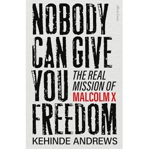 Andrews, Kehinde Nobody Can Give You Freedom: The Real Mission of Malcolm X Andrews, Kehinde Nobody Can Give You Freedom: The Real Mission of Malcolm X