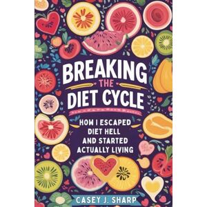 Sharp Breaking The Diet Cycle: How I Escaped Diet Hell And Started Actually Living Sharp Breaking The Diet Cycle: How I Escaped Diet Hell And Started Actually Living