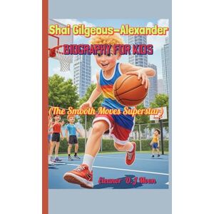 Moon, Eleanor D.J Shai Gilgeous-Alexander BIOGRAPHY FOR KIDS (The Smooth Moves Superstar): How a Little Boy from Toronto Became a Basketball Star! Moon, Eleanor D.J Shai Gilgeous-Alexander BIOGRAPHY FOR KIDS (The Smooth Moves Superstar): How a Little Boy from Toronto Became a Basketball Star!