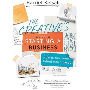 Kelsall, Harriet The Creative's Guide to Starting a Business: How to turn your talent into a career Kelsall, Harriet The Creative's Guide to Starting a Business: How to turn your talent into a career