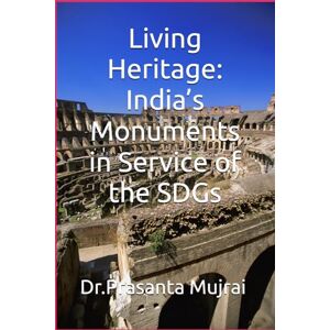 Mujrai, Dr. Prasanta Living Heritage: India’s Monuments in Service of the SDGs Mujrai, Dr. Prasanta Living Heritage: India’s Monuments in Service of the SDGs