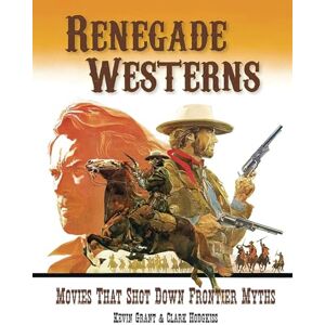 Grant, Kevin Renegade Westerns: Movies That Shot Down Frontier Myths Grant, Kevin Renegade Westerns: Movies That Shot Down Frontier Myths