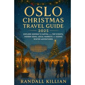 Killian, Randall OSLO CHRISTMAS TRAVEL GUIDE 2025: Explore Norway’s Capital with Top Events, Hidden Gems, Local Markets and Scenic Winter Adventures Killian, Randall OSLO CHRISTMAS TRAVEL GUIDE 2025: Explore Norway’s Capital with Top Events, Hidden Gems, Local Markets and Scenic Winter Adventures