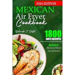 Costa, Rolando T. MEXICAN AIR FRYER COOKBOOK: Delicious and healthy recipes to fry, roast and bake from all round mexico Costa, Rolando T. MEXICAN AIR FRYER COOKBOOK: Delicious and healthy recipes to fry, roast and bake from all round mexico