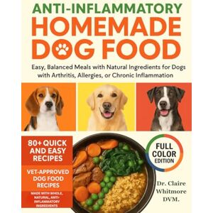 Whitmore, DVM, Dr. Claire Anti-Inflammatory Homemade Dog Food Cookbook: Easy, Balanced Meals with Natural Ingredients for Dogs with Arthritis, Allergies, or Chronic Inflammation (The Healthy Dog Kitchen Series) Whitmore, DVM, Dr. Claire Anti-Inflammatory Homemade Dog Food Cookbook: Easy, Balanced Meals with Natural Ingredients for Dogs with Arthritis, Allergies, or Chronic Inflammation (The Healthy Dog Kitchen Series)