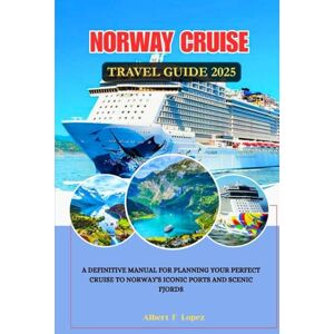 Lopez, Albert F. NORWAY CRUISE TRAVEL GUIDE 2025: A Definitive Manual for Planning your Perfect Cruise to Norway's Iconic Ports and Scenic Fjords Lopez, Albert F. NORWAY CRUISE TRAVEL GUIDE 2025: A Definitive Manual for Planning your Perfect Cruise to Norway's Iconic Ports and Scenic Fjords