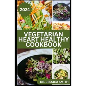 SMITH, DR. JESSICA VEGETARIAN HEART HEALTHY COOKBOOK: Healthy Mouthwatering Plant-based Recipes to Improve Heart Function and Prevent Cardiac failure SMITH, DR. JESSICA VEGETARIAN HEART HEALTHY COOKBOOK: Healthy Mouthwatering Plant-based Recipes to Improve Heart Function and Prevent Cardiac failure