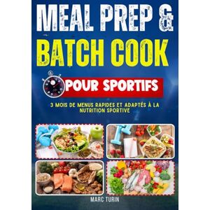 TURIN, Marc MEAL PREP & BATCH COOK POUR SPORTIFS :: 3 Mois de menus rapides et adaptés à la nutrition sportive TURIN, Marc MEAL PREP & BATCH COOK POUR SPORTIFS :: 3 Mois de menus rapides et adaptés à la nutrition sportive