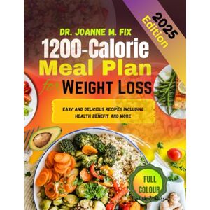 FIX, DR. JOANNE M. 1200-Calorie Meal Plan for Weight Loss: Easy and Delicious Recipes Including Health Benefit and More FIX, DR. JOANNE M. 1200-Calorie Meal Plan for Weight Loss: Easy and Delicious Recipes Including Health Benefit and More
